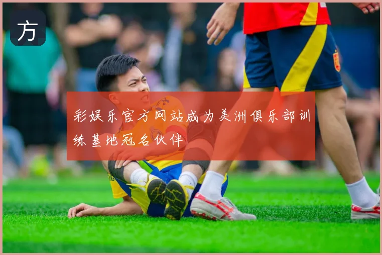 彩娱乐官方网站成为美洲俱乐部训练基地冠名伙伴