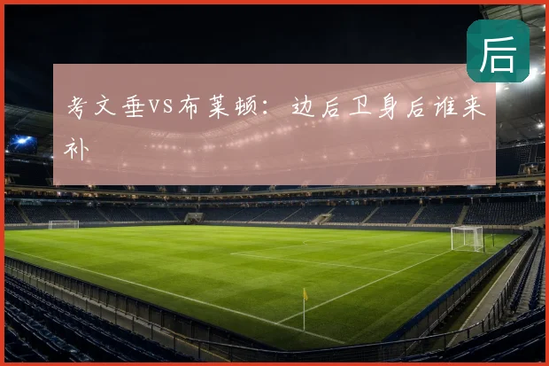 考文垂vs布莱顿：边后卫身后谁来补