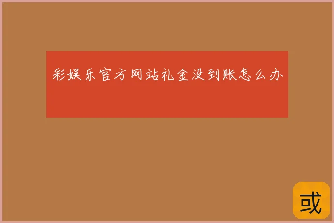 彩娱乐官方网站礼金没到账怎么办