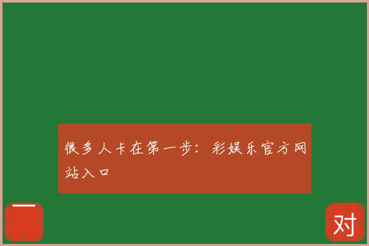 很多人卡在第一步：彩娱乐官方网站入口