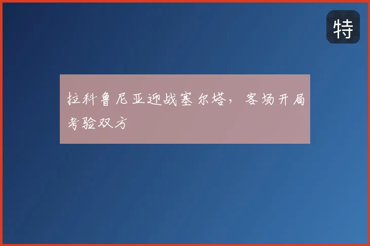 拉科鲁尼亚迎战塞尔塔,客场开局考验双方