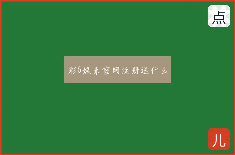 彩6娱乐官网注册送什么