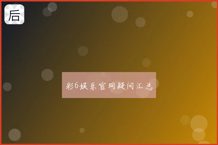 彩6娱乐官网疑问汇总