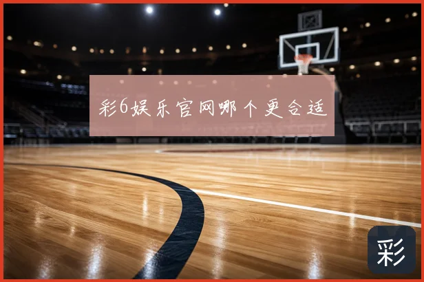 彩6娱乐官网哪个更合适