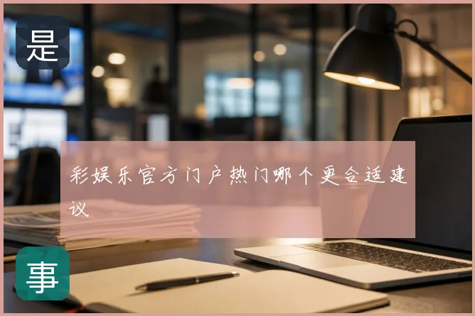 彩娱乐官方门户热门哪个更合适建议