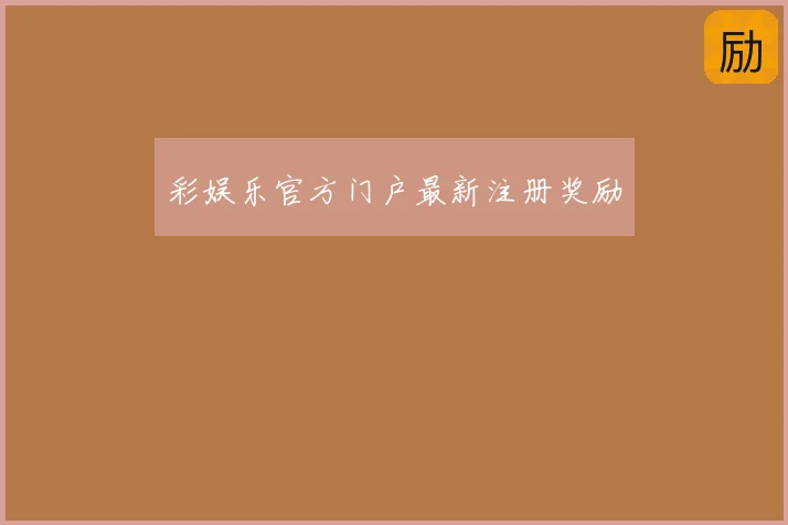 彩娱乐官方门户最新注册奖励