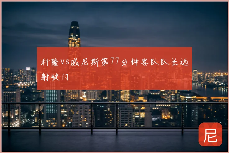 科隆vs威尼斯第77分钟客队队长远射破门