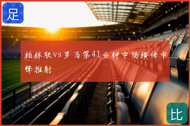柏林联vs罗马第41分钟中场横传中锋推射