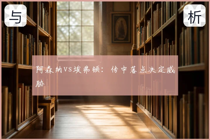 阿森纳vs埃弗顿：传中落点决定威胁